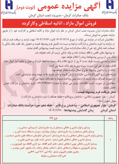 تصویر کوچک آگهی فروش اموال مازاد و اثاثیه اسقاطی و کارکرده شامل :
وسایل و لوازم اداری و خانگی مستعمل از رده خارج شامل : ابسردکن صندلی و ... 
وسایل بانکی مستعمل از رده خارج شامل : برفراز پولشمار سورتر دستگاه تسمه کش و ... 
وسایل و لوازم اداری و خانگی اسقاطی و از رده خارج شامل : ابسردکن آبگرمکن دستگاه تلفن ، ماشین حساب و ...... 
وسایل اداری و خانگی اسقاطی فلزی شامل صندلی ثابت کولر ، میز اداری فلزی و ..... 
وسایل اداری و خانگی چوبی اسقاطی شامل : فایل کشو mals میز اداری milf میز تلویزیون و ... 
وسایل کامپیوتری مستهلک و اسقاطی شامل : اسکنر چاپگر ، رایانه ، رک مانیتور ، کیسی مودم و ..... 
باطری ups و کامپیوتر شامل : ۶۵ امپر ، ۷/۲ ، امپر ۱۴۲ امپر 
اهن آلات ضایعاتی و متفرقه
