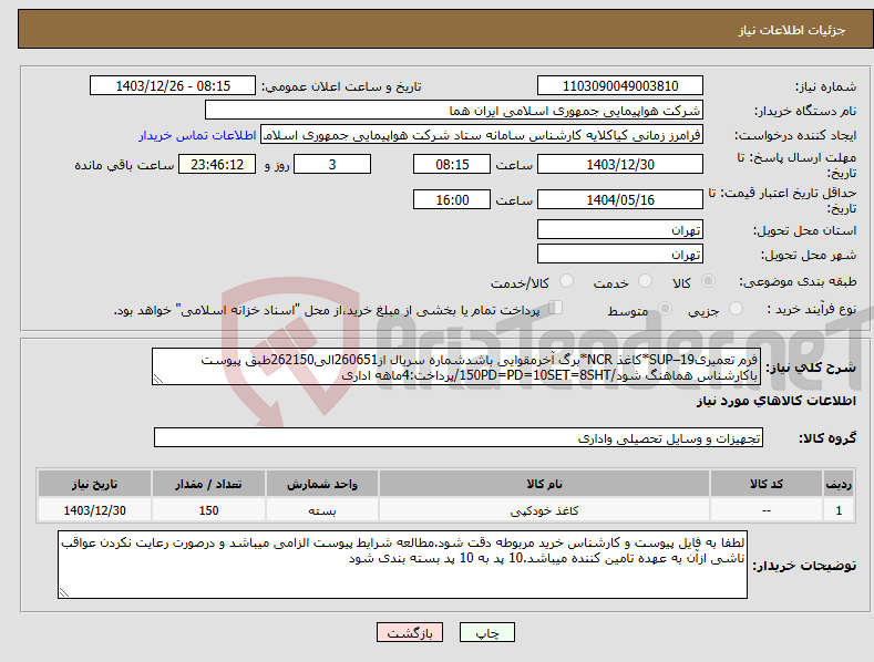 تصویر کوچک آگهی نیاز انتخاب تامین کننده-فرم تعمیریSUP–19*کاغذ NCR*برگ آخرمقوایی باشدشماره سریال از260651الی262150طبق پیوست باکارشناس هماهنگ شود/150PD=PD=10SET=8SHT/پرداخت:4ماهه اداری