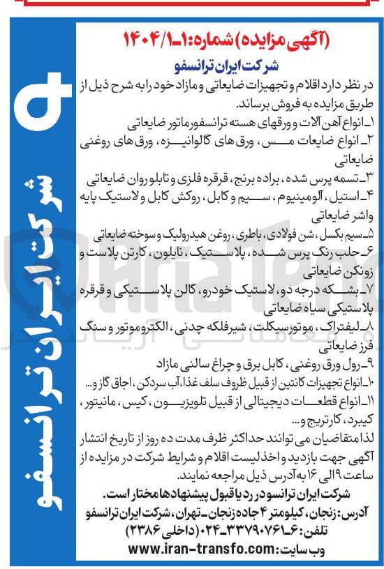 تصویر کوچک آگهی فروش اقلام و تجهیزات ضایعاتی و مازاد : 
1- انواع آهن آلات و ورقهای هسته ترانسفورماتور ضایعاتی
2- انواع ضایعات مس ورقهای گالوانیزه ورق های روغنی ضایعاتی 
3- تسمه پرس شده ، براده برنج قرقره فلزی و تابلو روان ضایعاتی 
4- استیل ، آلومینیوم ، سیم و کابل روکش کابل و لاستیک پایه واشر ضایعاتی 
5- سیم بکسل ، شن فولادی باطری روغن هیدرولیک و سوخته ضایعاتی 
6- حلب رنگ پرس شده ، پلاستیک نایلون کارتن پلاست و زونکن ضایعاتی 
7- بشکه درجه دو لاستیک خودرو گالن پلاستیکی و قرقره پلاستیکی سیاه ضایعاتی 
8- لیفتراک ، موتور سیکلت شیر فلکه چدنی ، الکتروموتور و سنگ فرز ضایعاتی 
9- رول ورق روغنی کابل برق و چراغ سالنی مازاد 
10- انواع تجهیزات کانتین از قبیل ظروف سلف غذا آب سردکن اجاق گاز و .... 
11- انواع قطعات دیجیتالی از قبیل تلویزیون ، کیس ، مانیتور کیبرد کارتریج و ....