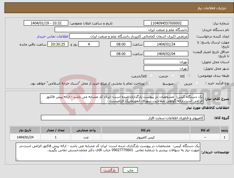 تصویر کوچک آگهی نیاز انتخاب تامین کننده-یک دستگاه کیس- مشخصات در پیوست بارگذاری شده است- ایران کد مشابه می باشد - ارائه پیش فاکتور الزامی است.ارائه گواهی صلاحیت شورای انفورماتیک الزامیست -