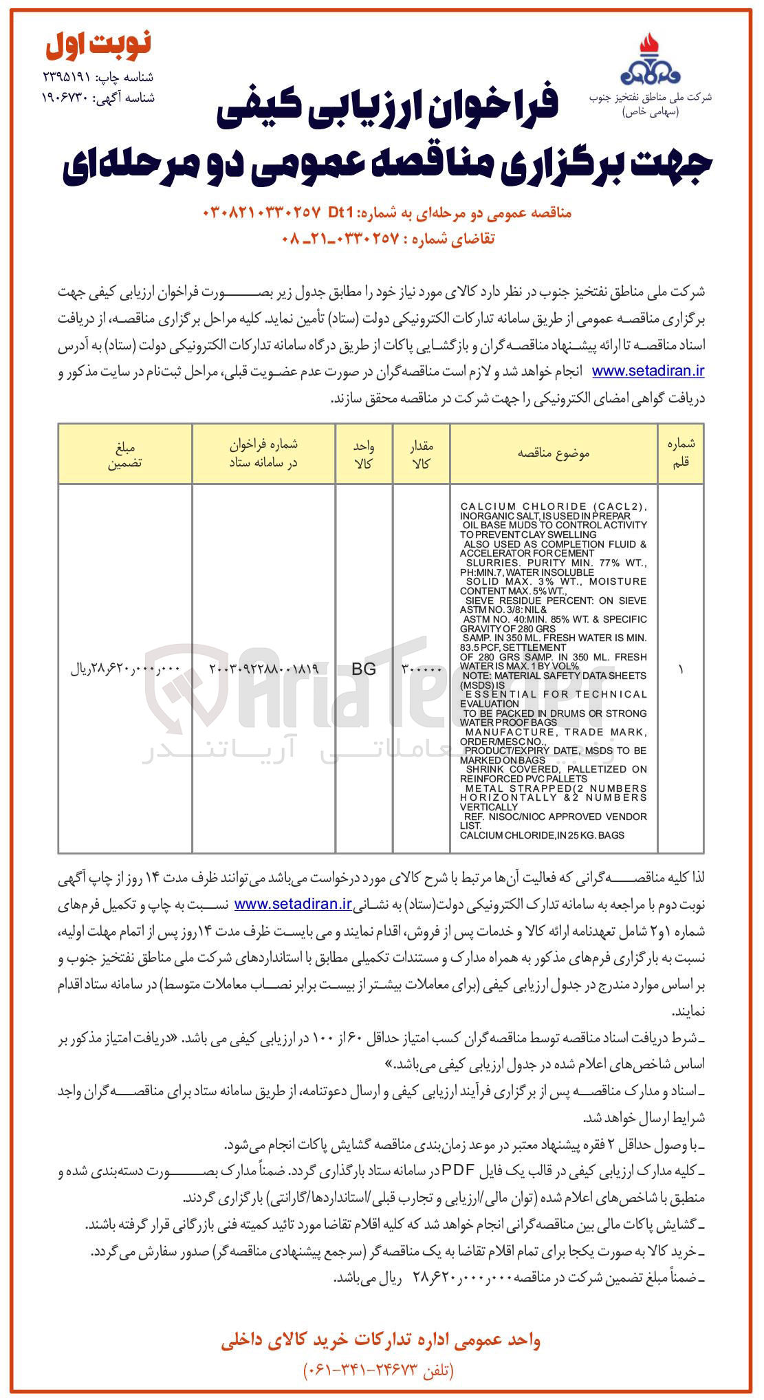 تصویر کوچک آگهی , ) CACL2 ( CHLORIDE CALCIUM ACTIVITY CONTROL TO MUDS BASE OIL 
SWELLING CLAY PREVENT TO & FLUID COMPLETION 
FORCEMENT ACCELERATOR .. WT % 77 . MIN PURITY , SLURRIES 
MOISTURE MAXINWT SOLID 
, . WT % 5 MAX CONTENT SIEVE ON PERCENT RESIDUE ASIEVE 
& NIL 3/8 MINO SPECIFIC & WT % 85 , MIN 40 . NO ASTM 
. MIN IS WATER FRESH ML 350 IN . SAMP SETTLEMENT , PCF 83.5 
FRESH ML 350 IN SAMP GRS 280 OF 
DATASHEETS SAFETY MATERIAL : NOTE 
TECHNICAL FOR ESSENTIAL 
EVALUATION STRONG OR DRUMS IN PACKED BE TO 
BAGS OF , MARK TRADE , MANUFACTURE 
NO ORDERMESC BE TO MSDS , DATE PRODUCTEXPIRY 
PVC INFORCED 
ON PALLETIZED 
NUMBERS 2 ( STRAPPED METAL HORIZONTALLY 
VENDOR APPROVED NISOGINIOC REF 
LIST BAGS . KG 25 IN CHLORIDE CALCIUM