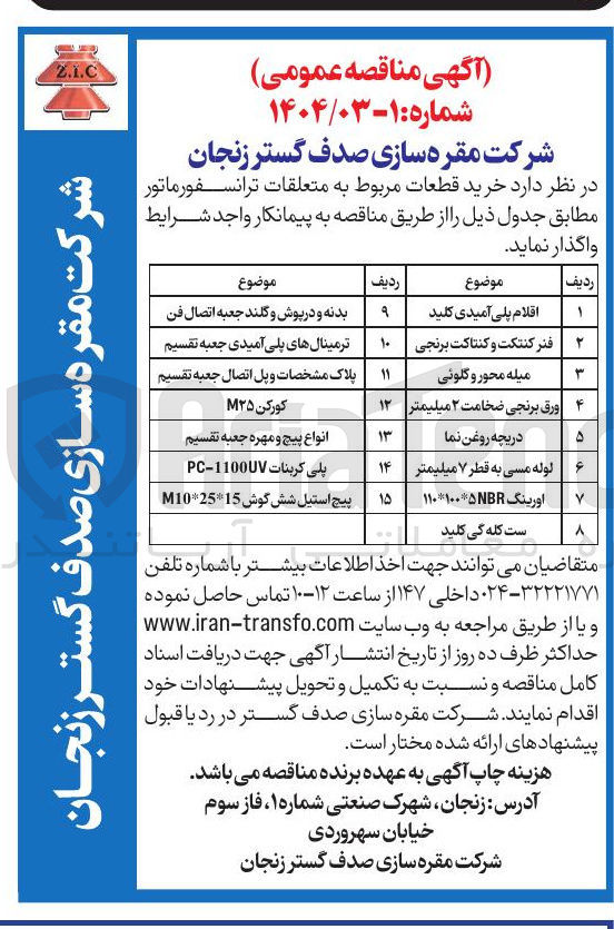 تصویر کوچک آگهی خرید قطعات مربوط به متعلقات ترانسفورماتور در 15 ردیف : 
اقلام پلی آمیدی کلید - فنر کنتکت و کنتاکت برنجی - میله محور و گلونی - ورق برنجی ضخامت ۲ میلیمتر - دریچه روغن نما - بدنه و در پوش و گلند جعبه اتصال فن - ترمینال های پلی آمیدی جعبه تقسیم - پلاک مشخصات و پل اتصال جعبه تقسیم کورکن M۲۵ - انواع پیچ و مهره جعبه تقسیم - لوله مسی به قطر ۷ میلیمتر - پلی کربنات 1100UV - PC - پیچ استیل شش گوش 15 * 25 * M10 - اورینگ 110*100*5 NBR