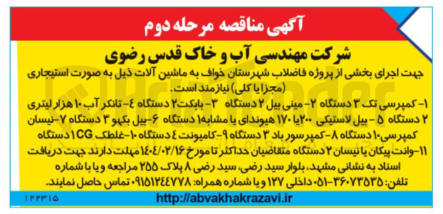 تصویر کوچک آگهی تامین ماشین آلات :  ۱ - کمپرسی تک ۳ دستگاه - ۲ مینی بیل ۲ دستگاه - بابکت ۲ دستگاه - تانکر آب ۱۰ هزار لیتری 
۲ دستگاه ۵ - بیل لاستیکی ۲۰۰ یا ۱۷۰ هیوندای یا مشابه دستگاه ۶ - بیل بکهو ۳ دستگاه ۷ - نیسان کمپرسی ۱۰ دستگاه ۸ - - کمپرسور باد ۳ دستگاه - ۹ - کامیونت ۴ دستگاه - ۱۰ - غلطک CG دستگاه ۱۱- وانت پیکان یا نیسان ۲ دستگاه