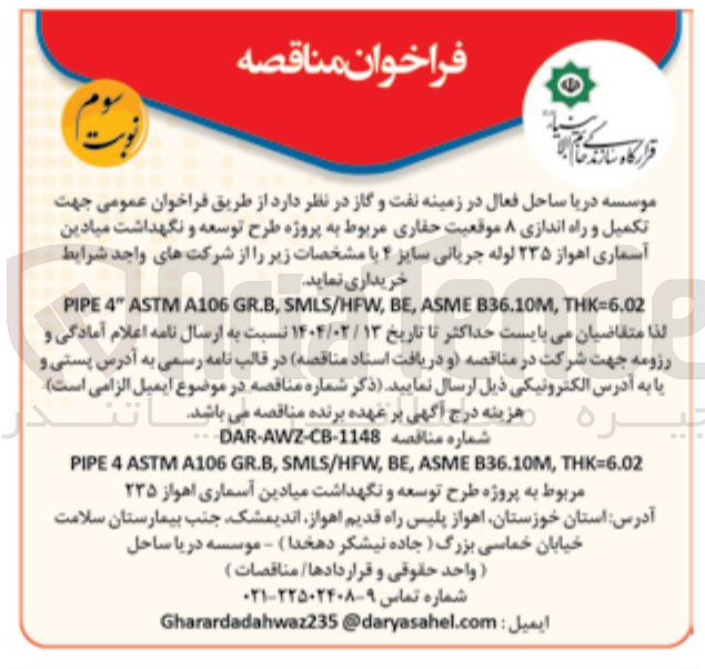 تصویر کوچک آگهی  تکمیل و راه اندازی ۸ موقعیت حفاری مربوط به پروژه طرح توسعه و نگهداشت میادین آسماری  ۲۳۵ لوله جریانی سایز ۴ با مشخصات زیر را از شرکتهای واجد شرایط 
خریداری نماید . 
THK=6.02 , B36.10M ASME , BE , SMLS/HFW , GR.B A106 ASTM " 4 PIPE