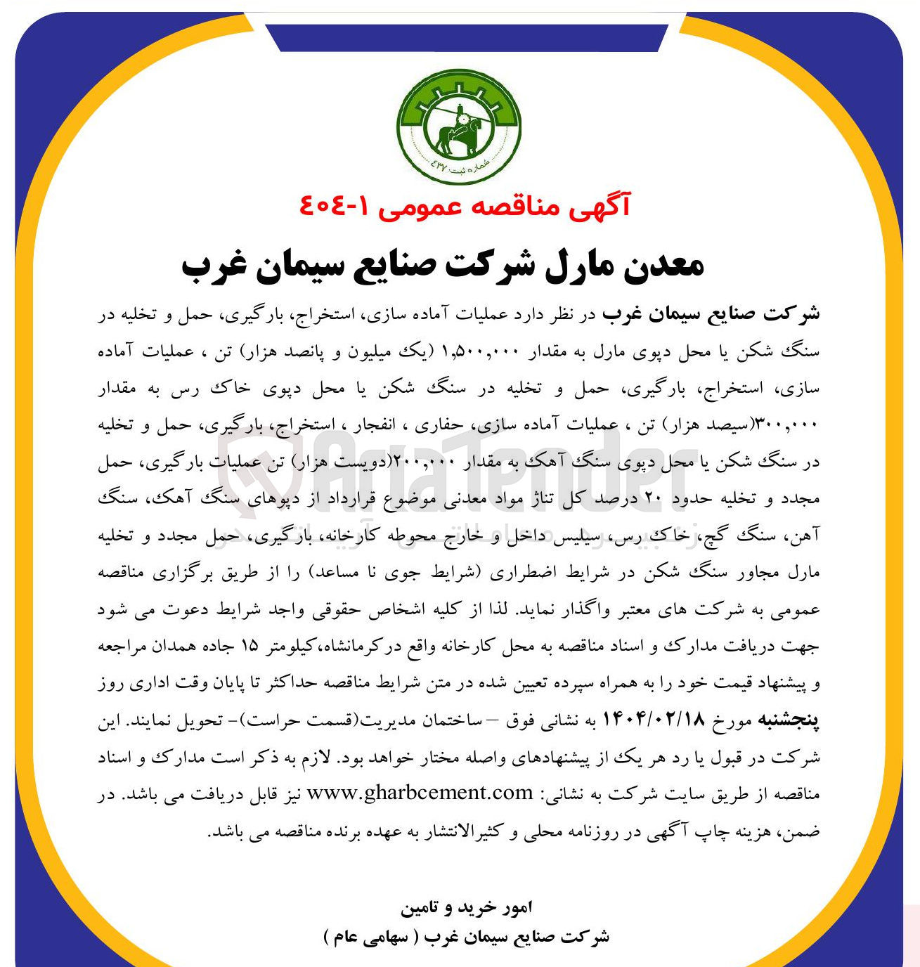 تصویر کوچک آگهی  عملیات آماده سازی استخراج بارگیری ، حمل و تخلیه در سنگ شکن یا محل دپوی مارل به مقدار ۱,۵۰۰,۰۰۰ ) یک میلیون و پانصد هزار تن ، عملیات آماده سازی ، استخراج بارگیری حمل و تخلیه در سنگ شکن یا محل دپوی خاک رس به مقدار ۳۰۰,۰۰۰ سیصد هزار تن ، عملیات آماده سازی حفاری ، انفجار ، استخراج ، بارگیری ، حمل و تخلیه در سنگ شکن یا محل دپوی سنگ آهک به مقدار ۲۰۰,۰۰۰ دویست هزار تن عملیات بارگیری ، حمل مجدد و تخلیه حدود ۲۰ درصد کل تناژ مواد معدنی 