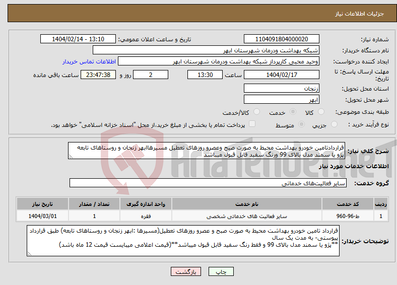 تصویر کوچک آگهی نیاز انتخاب تامین کننده-قراردادتامین خودرو بهداشت محیط به صورت صبح وعصرو روزهای تعطیل مسیرهاابهر زنجان و روستاهای تابعه پژو یا سمند مدل بالای 99 ورنگ سفید قابل قبول میباشد
