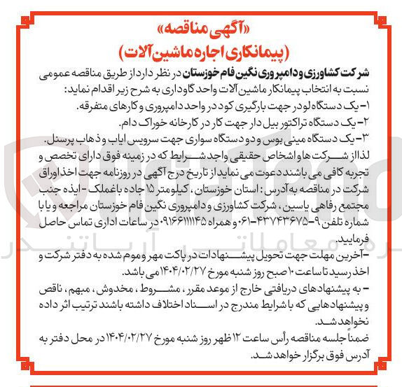 تصویر کوچک آگهی پیمانکاری اجاره ماشین آلات : یک دستگاه لو در جهت بارگیری کود در واحد دامپروری و کارهای متفرقه - یک دستگاه تراکتور بیل دار جهت کار در کارخانه خوراک دام - یک دستگاه مینی بوس و دو دستگاه سواری جهت سرویس ایاب و ذهاب پرسنل