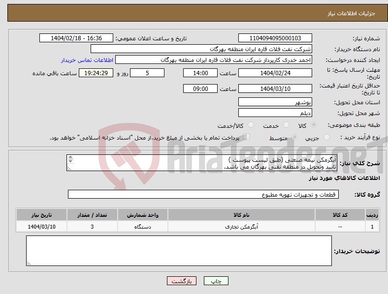 تصویر کوچک آگهی نیاز انتخاب تامین کننده-آبگرمکن نیمه صنعتی (طبق لیست پیوست ) تایید وتحویل در منطقه نفتی بهرگان می باشد. مشخصات فنی و پیش فاکتور ضمیمه گردد.