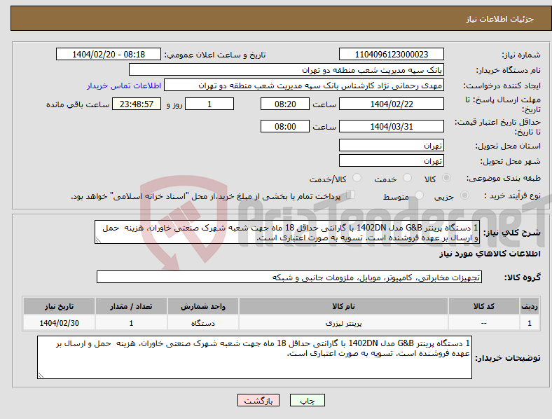 تصویر کوچک آگهی نیاز انتخاب تامین کننده-1 دستگاه پرینتر G&B مدل 1402DN با گارانتی حداقل 18 ماه جهت شعبه شهرک صنعتی خاوران، هزینه حمل و ارسال بر عهده فروشنده است. تسویه به صورت اعتباری است. 