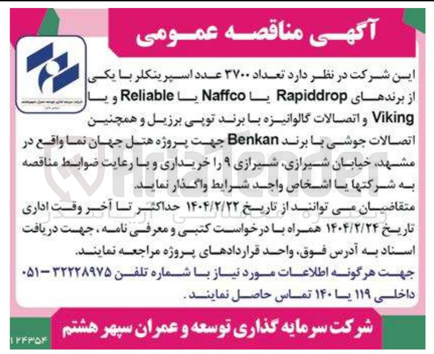 تصویر کوچک آگهی واگذاری تعداد ۳۷۰۰ عدد اسپرینکلر با یکی از برندهای Rapiddrop Naffco یا Reliable و یا Viking و اتصالات گالوانیزه با برند توپی برزیل و همچنین اتصالات جوشی با برند Benkan جهت پروژه هتل جهان نما