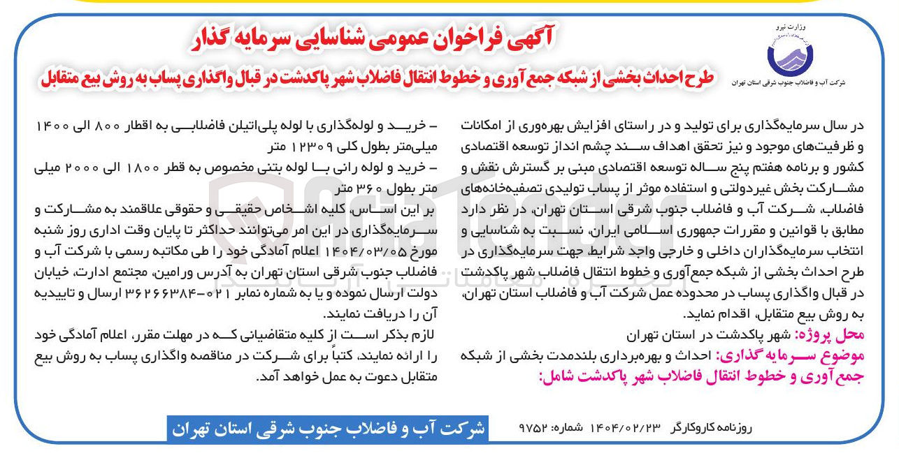 تصویر کوچک آگهی طرح احداث بخشی از شبکه جمع آوری و خطوط انتقال فاضلاب شهر در قبال واگذاری پساب به روش بیع متقابل : 
خرید و لوله گذاری با لوله پلی اتیلن فاضلابی به اقطار ۸۰۰ الی ۱۴۰۰ میلی متر بطول کلی ۱۲۳۰۹ متر 
خرید و لوله رانی با لوله بتنی مخصوص به قطر ۱۸۰۰ الی ۲۰۰۰ میلی متر بطول ۳۶۰ متر
