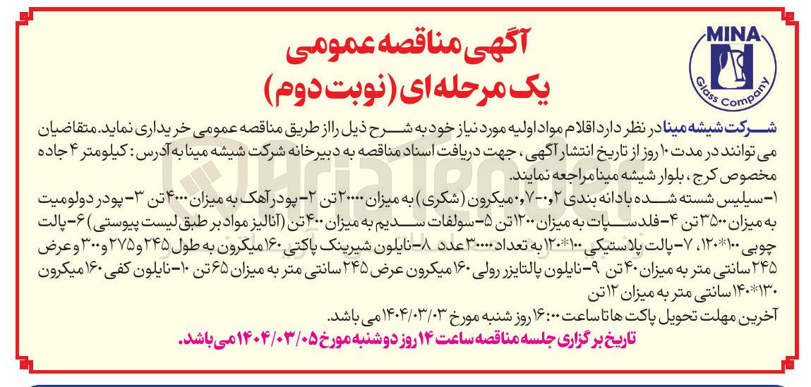 تصویر کوچک آگهی تامین اقلام مواد اولیه : سیلیس شسته شده با دانه بندی ۰٫۲-۰۷ میکرون ( شکری ) به میزان ۲۰۰۰۰ تن ۲ پودر آهک به میزان ۴۰۰۰ تن ۳ - پودر دولومیت به میزان ۳۵۰۰ تن ۴ - فلدسپات به میزان ۱۲۰۰ تن ۵ - سولفات سدیم به میزان ۴۰۰ تن آنالیز مواد بر طبق لیست پیوستی ) ۶ - پالت چوبی ۱۰۰ ۱۲۰ ، ۷ - پالت پلاستیکی ۱۲۰۱۰۰ به تعداد ۳۰۰۰۰ عدد - نایلون شیرینک پاکتی ۱۶۰ میکرون به طول ۲۴۵ و ۲۷۵ و ۳۰۰ و عرض ۲۴۵ سانتی متر به میزان ۴۰ تن ۹ - نایلون پالتایزر رولی ۱۶۰ میکرون عرض ۲۴۵ سانتی متر به میزان ۶۵ تن ۱۰ نایلون کفی ۱۶۰ میکرون ۱۴۰۱۳۰ سانتی متر به میزان ۱۲ تن