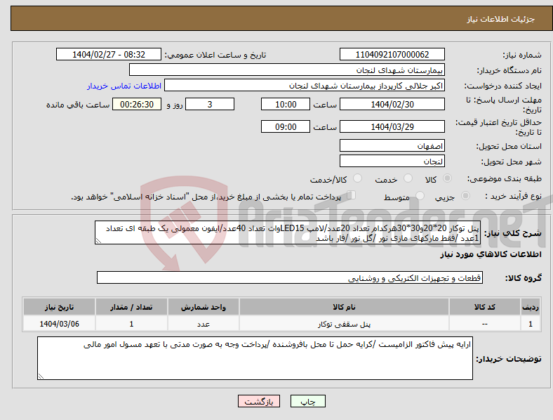 تصویر کوچک آگهی نیاز انتخاب تامین کننده-پنل توکار 20*20و30*30هرکدام تعداد 20عدد/لامپ LED15وات تعداد 40عدد/ایفون معمولی یک طبقه ای تعداد 1عدد /فقط مارکهای مازی نور /گل نور /فار باشد 
