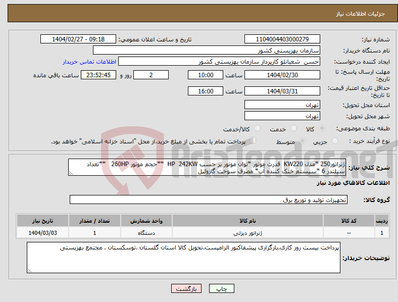 تصویر کوچک آگهی نیاز انتخاب تامین کننده-ژنراتور250 *مدل KW220 قدرت موتور *توان موتور بر حسب HP 242KW **حجم موتور 260HP **تعداد سیلندر 6 *سیستم خنک کننده آب* مصرف سوخت گازوئیل