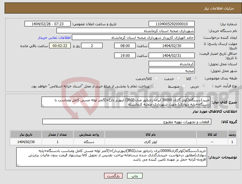 تصویر کوچک آگهی نیاز انتخاب تامین کننده-خرید1دستگاه(کولر گازی 30000 ایران رادیاتور مدل (IRG) اینورتر دار)+(5متر لوله مسی کامل ومناسب با دستگاه+پایه دیواری) جهت شهرداری صحنه کرمانشاه