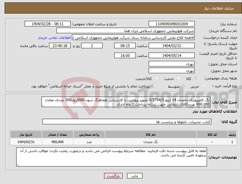 تصویر کوچک آگهی نیاز انتخاب تامین کننده-تگ کامپیوتری جامدان 14 اینچ 34/5*5/2-تصویر پیوست با کارشناس هماهنگ شود-3000رول300 عددی معادل 900،000 عدد-کالای انتخابی جهت تشابه پرداخت:2 ماه اداری