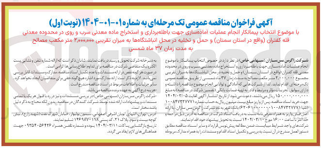 تصویر کوچک آگهی  انتخاب پیمانکار انجام عملیات اماده سازی جهت باطله برداری و استخراج ماده معدنی سرب و روی در محدوده معدنی قله کفتران واقع در استان سمنان و حمل و تخلیه در محل انباشتگاهها به میزان تقریبی ۲,۰۰۰,۰۰۰ متر مکعب مصالح ب