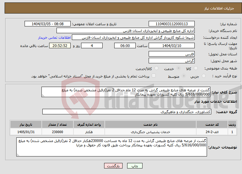 تصویر کوچک آگهی نیاز انتخاب تامین کننده-گشت از عرصه های منابع طبیعی گراش به مدت 12 ماه حداقل 2 نفر(ازقبل مشخص شده) به مبلغ 5/616/000/000 ریال کلیه کسورات بعهده پیمانکار 
