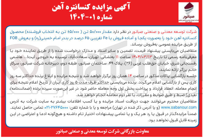 تصویر کوچک آگهی فروش مقدار ۵۰/۰۰۰ تن ( -+۵/۰۰۰ تن به انتخاب فروشنده) محصول کنسانتره آهن خود به صورت یکجا و آماده فروش با Fe تقریبی ۶۵ درصد در بندر امام خمینی ( ره ) و به روش FOB 