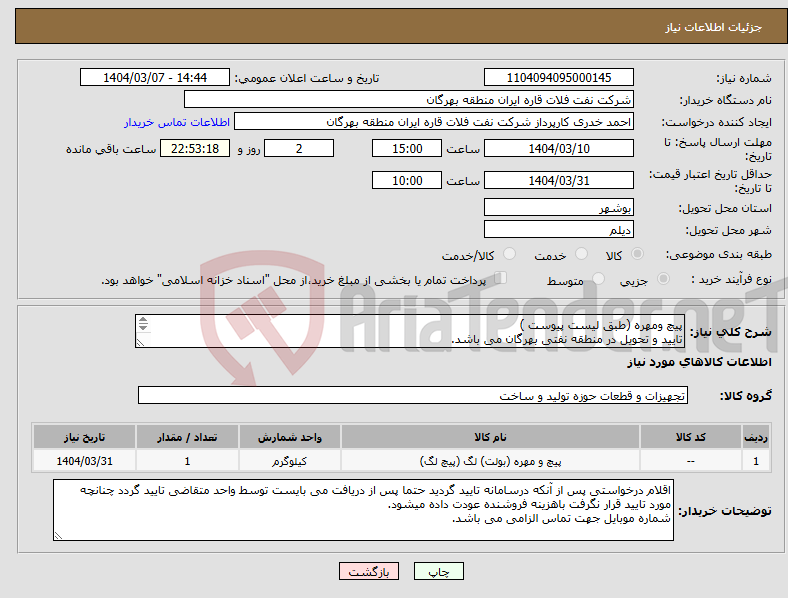 تصویر کوچک آگهی نیاز انتخاب تامین کننده-پیچ ومهره (طبق لیست پیوست ) تایید و تحویل در منطقه نفتی بهرگان می باشد. مشخصات فنی و پیش فاکتور ضمیمه گردد.