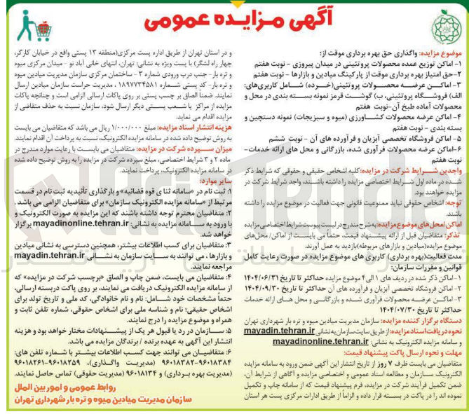 تصویر کوچک آگهی واگذاری حق بهره برداری موقت از : اماکن توزیع عمده محصولات پروتئینی - حق امتیاز بهره برداری موقت از پارکینگ میادین و بازارها - اماکن عرضه محصولات پروتئینی ( خرده) شامل کاربری های الف ) فروشگاه پروتئینی ب ( ) گوشت قرمز نمونه بسته بندی در محل و محصولات آماده طبخ آن - اماکن عرضه محصولات کشاورزی میوه و سبزیجات نمونه دستچین و بسته بندی - اماکن عرضه محصولات فرآوری شده بازرگانی و محل های ارائه خدمات 