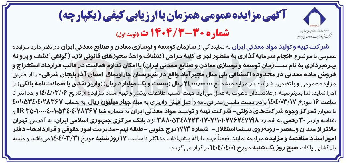 تصویر کوچک آگهی انجام سرمایه گذاری به منظور اجرای کلیه مراحل اکتشاف و اخذ مجوزهای قانونی لازم گواهی کشف و پروانه بهره برداری به نام سازمان توسعه و نوسازی معادن و صنایع معدنی ایران با امکان تداوم فعالیت در قالب قرارداد استخراج و فروش ماده معدنی در محدوده اکتشافی پلی مثال مجیر آباد 
