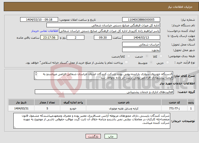 تصویر کوچک آگهی نیاز انتخاب تامین کننده-5دستگاه خودروی سواری باراننده-بومی بودن شرکت کنندگان استان خراسان شمالی الزامی میباشدو به قیمت پیشنهادی افرادغیر بومی ترتیب اثر داده نخواهد شد 