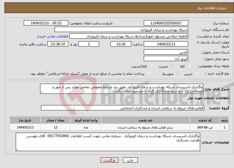 تصویر کوچک آگهی نیاز انتخاب تامین کننده-واگذاری تاسیسات شبکه بهداشت و درمان فیروزآباد .طبق بند شرایط عمومی تمامی موارد پس از مهر و امضاءشرکت زده شود وبارگذاری گردد تا مشمول ابطال نگردد . 
