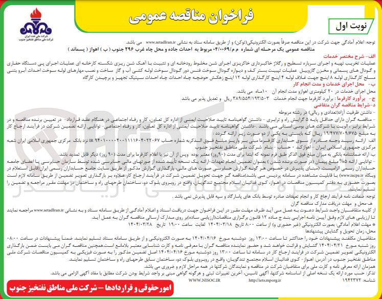 تصویر کوچک آگهی عملیات تخریب تهیه و اجرای سرباره تسطیح و رگلاژ خاکبرداری خاکریزی اجرای شن مخلوط رودخانه ای و تثبیت با آهک شن ریزی شکسته کارخانه ای عملیات اجرای پی دستگاه حفاری و گودال های پسمانی و محزن گازوییل عملیات تیبیت بستر کف و دیواره گودال سوخت فنس دور گودال سوخت لوله کشی آب و گاز ساخت و نصب مهارهای لوله سوخت احداث آبرو بتنی سلح کارگذاری لوله ۸ اینچ جهت غلاف لوله ۴ اینچ کارگذاری لوله ۱۲ اینچ زهکش حوضچه چاه احداث چاه احداث سپتیک تجهیز و برچیدن کارگاه 
