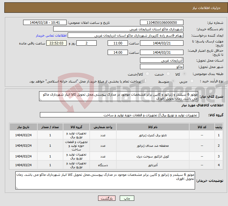 تصویر کوچک آگهی نیاز انتخاب تامین کننده-موتور 6 سیلندر و ژنراتور و کابین برابر مشخصات موجود در مدارک پیوستی.محل تحویل کالا انبار شهرداری ماکو می باشد. زمان تحویل :فوری