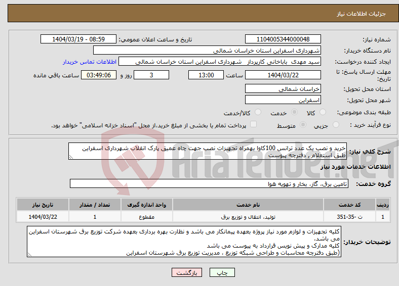 تصویر کوچک آگهی نیاز انتخاب تامین کننده-خرید و نصب یک عدد ترانس 100کاوا بهمراه تجهیزات نصب جهت چاه عمیق پارک انقلاب شهرداری اسفراین طبق استعلام , دفترچه پیوست