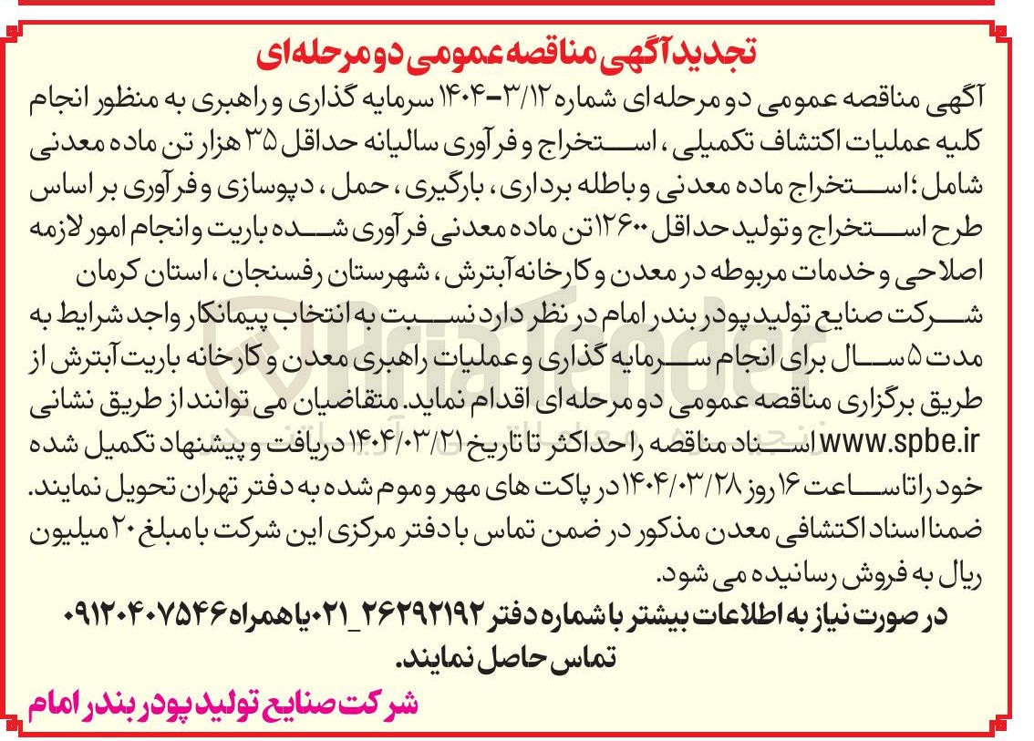تصویر کوچک آگهی  انجام کلیه عملیات اکتشاف تکمیلی ، استخراج و فرآوری سالیانه حداقل ۳۵ هزار تن ماده معدنی شامل ؛ استخراج ماده معدنی و باطله برداری ، بارگیری ، حمل ، دپوسازی و فرآوری بر اساس طرح استخراج و تولید حداقل ۱۲۶۰۰ تن ماده معدنی فرآوری شده باریت و انجام امور لازمه اصلاحی و خدمات مربوطه در معدن و کارخانه 