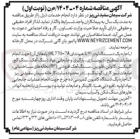 تصویر کوچک آگهی اجاره یک دستگاه لودر L۱۲۰ هیوندای 7 - HL770 یا معادل آن جهت انجام عملیات تسطیح دپوسازی بارگیری و جابجایی مواد سنگ آهک ، سنگ گچ کلینکر ، کائولن ، فلورین ، سنگ آهک افزودنی ( ۳ ) نخاله های ساختمانی ضایعات نسوز کاری کوتینگ و .... در محدوده سایت کارخانه سیمان سفید نی ریز ۲ اجاره یک دستگاه کامیون کمپرسی ده چرخ جهت انجام عملیات جابجایی مواد اولیه ، افزودنی ها کلینکر و ضایعات تولید و دپوسازی یا تخلیه آنها در ها پرهای سنگ شکن و آسیاب سیمان 