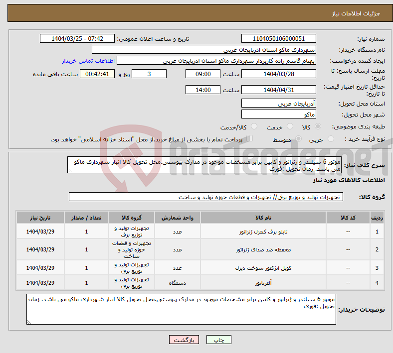 تصویر کوچک آگهی نیاز انتخاب تامین کننده-موتور 6 سیلندر و ژنراتور و کابین برابر مشخصات موجود در مدارک پیوستی.محل تحویل کالا انبار شهرداری ماکو می باشد. زمان تحویل :فوری