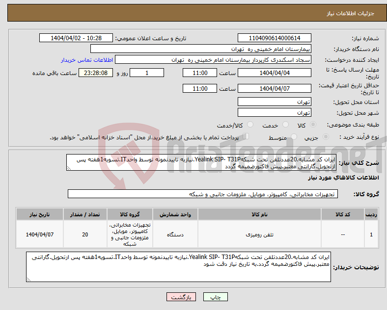 تصویر کوچک آگهی نیاز انتخاب تامین کننده-ایران کد مشابه.20عددتلفن تحت شبکهYealink SIP- T31P.نیازبه تاییدنمونه توسط واحدIT.تسویه1هفته پس ازتحویل.گارانتی معتبر.پیش فاکتورضمیمه گردد