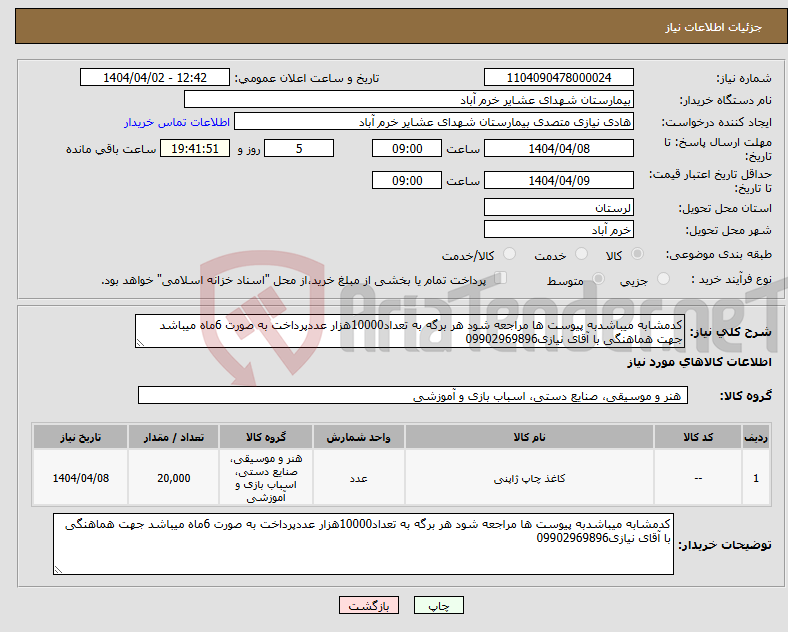 تصویر کوچک آگهی نیاز انتخاب تامین کننده-کدمشابه میباشدبه پیوست ها مراجعه شود هر برگه به تعداد10000هزار عددپرداخت به صورت 6ماه میباشد جهت هماهنگی با آقای نیازی09902969896