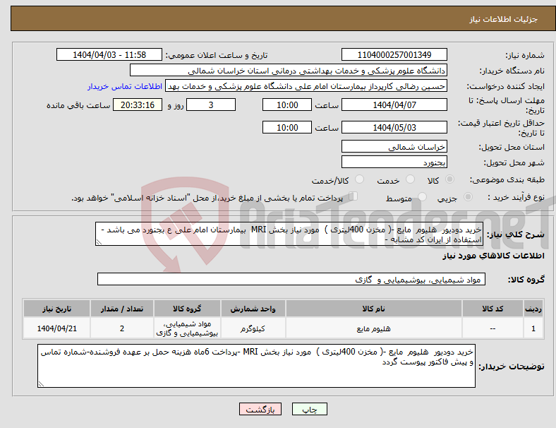 تصویر کوچک آگهی نیاز انتخاب تامین کننده-خرید دودیور هلیوم مایع -( مخزن 400لیتری ) مورد نیاز بخش MRI بیمارستان امام علی ع بجنورد می باشد - استفاده از ایران کد مشابه -