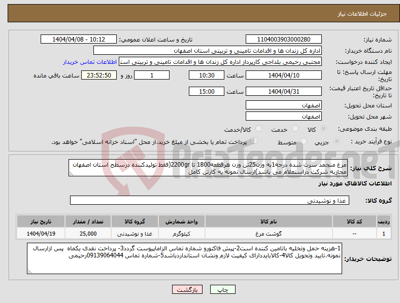 تصویر کوچک آگهی نیاز انتخاب تامین کننده-مرغ منجمد سرت شده درجه1به وزن25تن وزن هرقطعه1800 تا 2200gr(فقط تولیدکننده درسطح استان اصفهان مجازبه شرکت دراستعلام می باشد)ارسال نمونه یه کارتن کامل