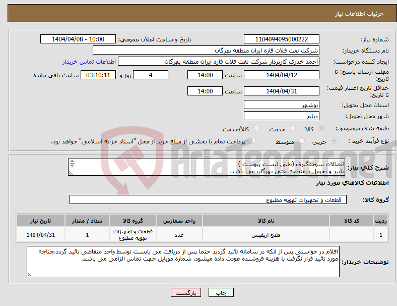 تصویر کوچک آگهی نیاز انتخاب تامین کننده-اتصالات سوختگیری (طبق لیست پیوست ) تایید و تحویل درمنطقه نفتی بهرگان می باشد. مشخصات فنی و پیش فاکتور ضمیمه گردد.