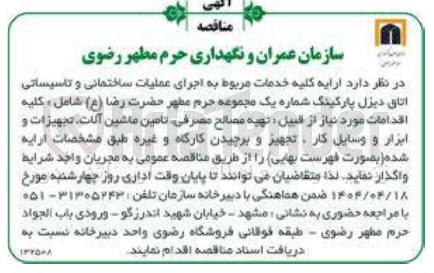 تصویر کوچک آگهی ارایه کلیه خدمات مربوط به اجرای عملیات ساختمانی و تاسیساتی اتاق دیزل پارکینگ شماره یک مجموعه حرم مطهر حضرت رضا ( ع ) شامل : کلیه اقدامات مورد نیاز از قبیل تهیه مصالح مصرفی تامین ماشین آلات تجهیزات و ابزار و وسایل کار ، تجهیز و برچیدن کارگاه و غیره 