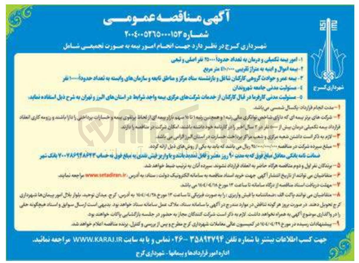 تصویر کوچک آگهی انجام امور بیمه به صورت تجمیعی شامل : امور بیمه تکمیلی و درمان به تعداد حدودا ۲۵۰۰۰ نفر اصلی و تبعی - بیمه اموال و ابنیه به متراژ تقریبی 410/000 متر مربع - بیمه عمر و حوادث گروهی کارکنان شاغل و بازنشسته ستاد مرکز و مناطق تابعه و سازمانهای وابسته به تعداد حدودا ۱۰۰۰۰ نفر - مسئولیت مدنی جامعه شهروندان - مسئولیت مدنی کارفرما در قبال کارکنان از خدمات شرکتهای مرکزی بیمه