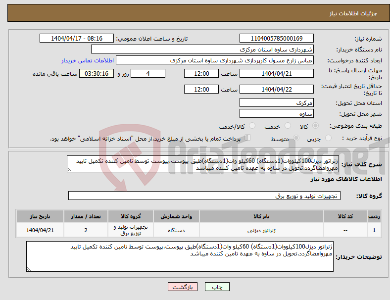 تصویر کوچک آگهی نیاز انتخاب تامین کننده-ژنراتور دیزل100کیلووات(1دستگاه) 60کیلو وات(1دستگاه)طبق پیوست،پیوست توسط تامین کننده تکمیل تایید مهروامضاگردد.تحویل در ساوه به عهده تامین کننده میباشد