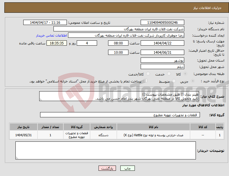 تصویر کوچک آگهی نیاز انتخاب تامین کننده-هیتر بندل (( طبق مشخصات پیوست )) تایید وتحویل کالا در منطقه نفتی بهرگان شهر بندر امام حسن می باشد.