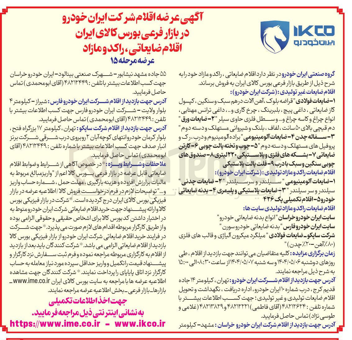 تصویر کوچک آگهی اقلام ضایعات غیر تولیدی شرکت ایران خودرو : ۱- ضایعات فولادی قراضه بلوک ، آهن آلات در هم سبک و سنگین کپسول گاز ضایعاتی ، داغی پیچ ، بلبرینگ ، چرخ گاری و .... داغی ترانس مهتابی انواع چراغ و کاسه چراغ و .... و سطل فلزی حاوی سیلر ۲ - ضایعات ورق " دم قیچی بالای ۵۰ سانت ، لفاف ، بلنک و شیروانی مستهلک و دسته دوم - سفاله چدن -۴- ضایعات آلومینیومی براده آلومینیوم و درب ، رک و پروفیل های مستهلک و دسته دوم ۵- چوب و تخته پالت چوبی -۶- کارتن ضایعاتی ۷ بشکه های فلزی و پلاستیکی ۲۲۰ لیتری ۸- صندوق های چوبی سنگین و سبک با درب -۹ فلت پالت پلاستیکی 
اقلام ضایعات راکد و مازاد تولیدی شرکت ایران خودرو 
۱- ضایعات آلومینیومی " سیلندر و سرسیلندر ۲ - ضایعات چدنی سیلندر و سرسیلندر ۳ - ضایعات پلاستیکی و پلیمری ۴- بدنه ضایعاتی خودرو ۵ - اقلام تکمیلی یک ۴۲۶ 