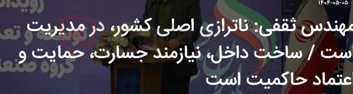 تصویر کوچک آگهی مهندس ثقفی: ناترازی اصلی کشور، در مدیریت است / ساخت داخل، نیازمند جسارت، حمایت و اعتماد حاکمیت است