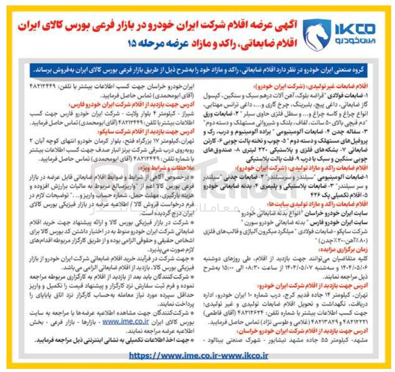 تصویر کوچک آگهی فروش اقلام ضایعات غیر تولیدی : ضایعات فولادی قراضه بلوک آهن آلات در هم سبک و سنگین کپسول گاز ضایعاتی داغی ، پیچ بلبرینگ چرخ گاری و ..... داغی ترانس مهتابی انواع چراغ و کاسه چراغ و .... و سطل فلزی حاوی سیلر ۲۰ ضایعات ورق دم قیچی بالای ۵۰ سانت لفاف بلنک و شیروانی مستهلک و دسته دوم سفاله چدن - ضایعات آلومینیومی براده آلومینیوم و درب رک و پروفیل های مستهلک و دسته دوم ۵ چوب و تخته پالت چوبی - کارتن ضایعاتی - بشکه های فلزی و پلاستیکی ۲۲۰ لیتری - صندوقهای چوبی سنگین و سبک با درب - فلت پالت پلاستیکی 

اقلام ضایعات راکد و مازاد تولیدی شرکت ایران خودرو 
۱ ضایعات آلومینیومی سیلندر و سرسیلندر - ضایعات چدنی سیلندر و سر سیلندر - ضایعات پلاستیکی و پلیمری - بدنه ضایعاتی خودرو د اقلام تکمیلی یک ۴۲۶ 