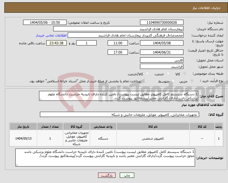 تصویر کوچک آگهی نیاز انتخاب تامین کننده-1 دستگاه سیستم کامل کامپیوتر مطابق لیست پیوست/ تامین کننده دارای تاییدیه حراست دانشگاه علوم پزشکی باشد/دارای گارانتی معتبر/پیشفاکتور پیوست گردد.