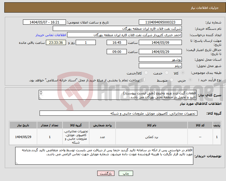 تصویر کوچک آگهی نیاز انتخاب تامین کننده-قطعات گیت تردد ورود وخروج (طبق لیست پیوست ) تایید و تحویل در منطقه نفتی بهرگان می باشد. مشخصات فنی و پیش فاکتور ضمیمه گردد.