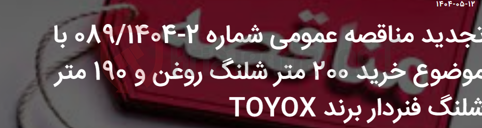 تصویر کوچک آگهی تجدید مناقصه عمومی شماره 2-089/1404 با موضوع خرید 200 متر شلنگ روغن و 190 متر شلنگ فنردار برند TOYOX