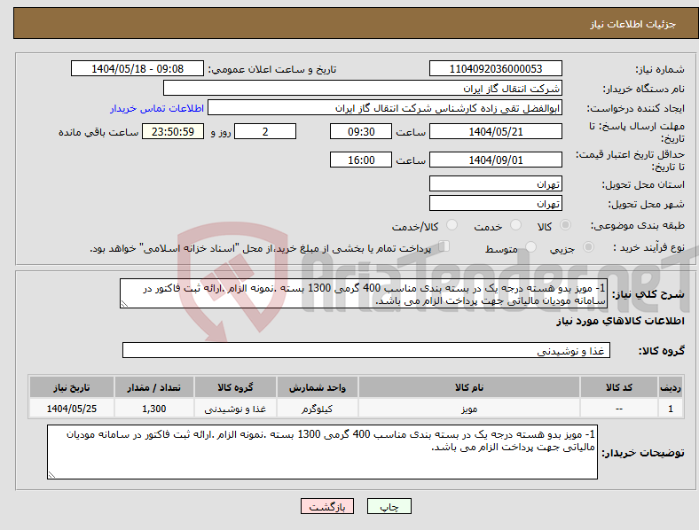 تصویر کوچک آگهی نیاز انتخاب تامین کننده-1- مویز بدو هسته درجه یک در بسته بندی مناسب 400 گرمی 1300 بسته .نمونه الزام .ارائه ثبت فاکتور در سامانه مودیان مالیاتی جهت پرداخت الزام می باشد.